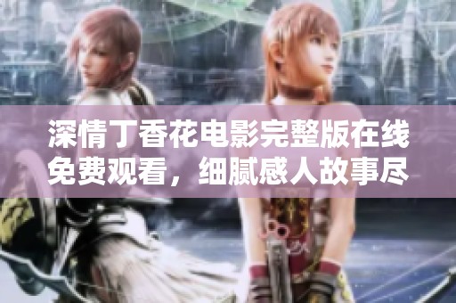 深情丁香花电影完整版在线免费观看，细腻感人故事尽在其中