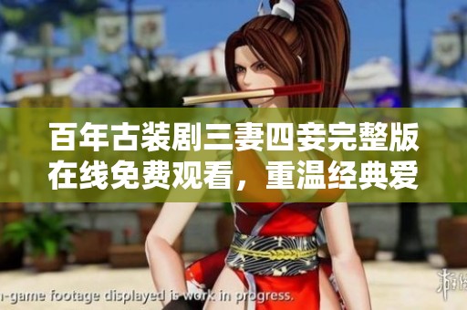 百年古装剧三妻四妾完整版在线免费观看，重温经典爱情故事