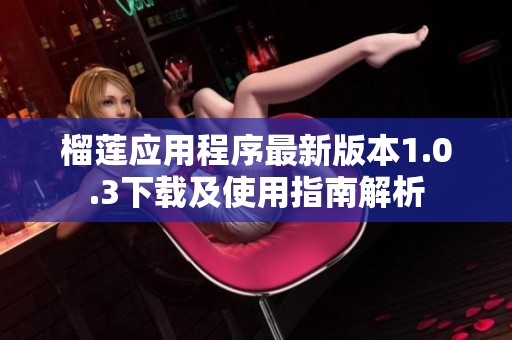 榴莲应用程序最新版本1.0.3下载及使用指南解析