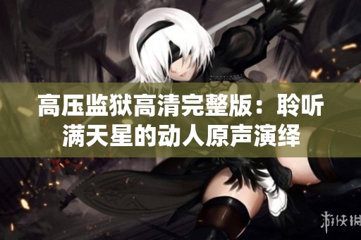高压监狱高清完整版：聆听满天星的动人原声演绎