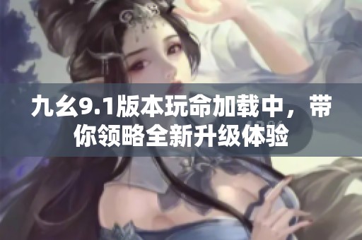 九幺9.1版本玩命加载中，带你领略全新升级体验