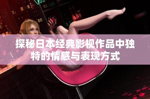探秘日本经典影视作品中独特的情感与表现方式