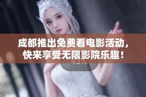 成都推出免费看电影活动，快来享受无限影院乐趣！