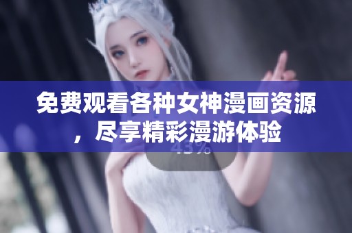 免费观看各种女神漫画资源，尽享精彩漫游体验