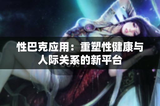 性巴克应用：重塑性健康与人际关系的新平台