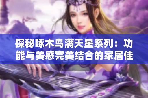 探秘啄木鸟满天星系列：功能与美感完美结合的家居佳品