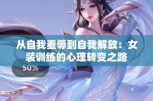 从自我羞辱到自我解放：女装训练的心理转变之路