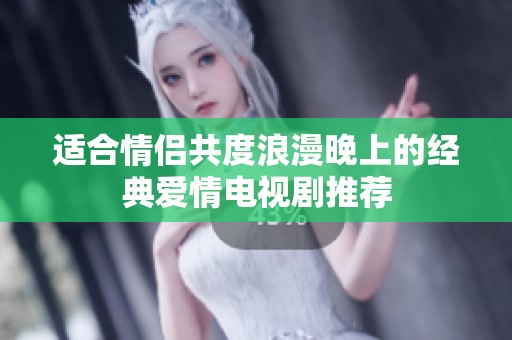 适合情侣共度浪漫晚上的经典爱情电视剧推荐