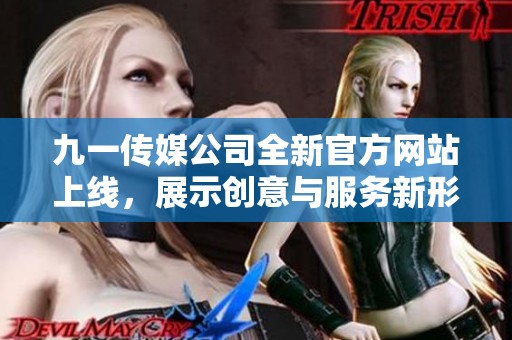 九一传媒公司全新官方网站上线，展示创意与服务新形象