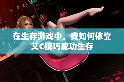在生存游戏中，我如何依靠艾C技巧成功生存