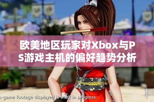 欧美地区玩家对Xbox与PS游戏主机的偏好趋势分析