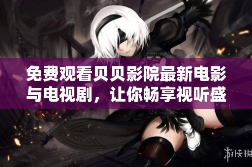 免费观看贝贝影院最新电影与电视剧，让你畅享视听盛宴