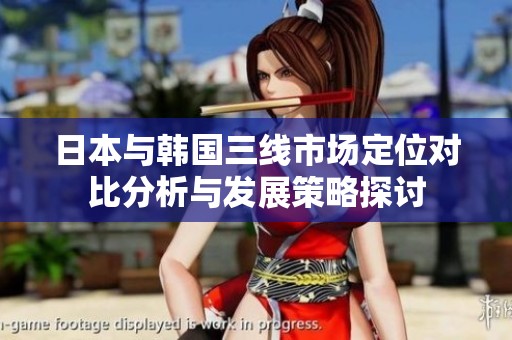 日本与韩国三线市场定位对比分析与发展策略探讨