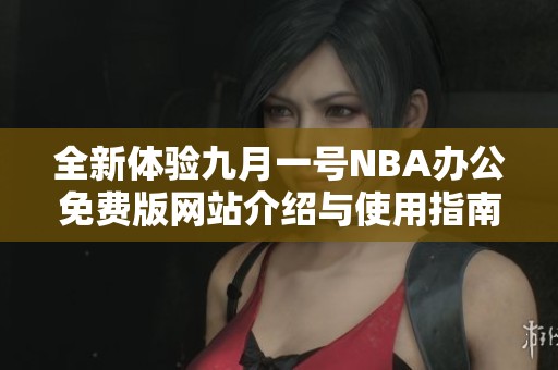 全新体验九月一号NBA办公免费版网站介绍与使用指南
