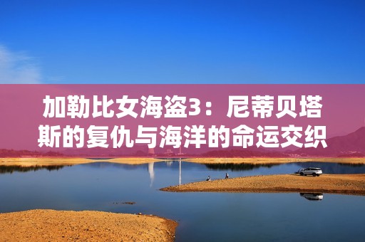 加勒比女海盗3：尼蒂贝塔斯的复仇与海洋的命运交织
