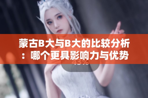 蒙古B大与B大的比较分析：哪个更具影响力与优势