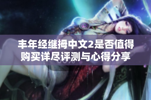 丰年经继拇中文2是否值得购买详尽评测与心得分享
