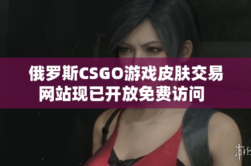 俄罗斯CSGO游戏皮肤交易网站现已开放免费访问  