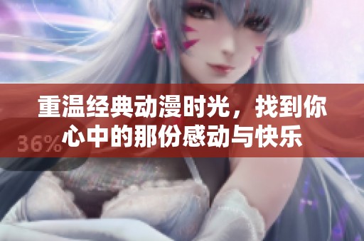 重温经典动漫时光，找到你心中的那份感动与快乐