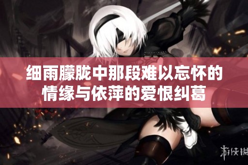 细雨朦胧中那段难以忘怀的情缘与依萍的爱恨纠葛