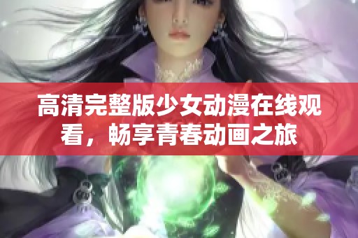 高清完整版少女动漫在线观看，畅享青春动画之旅