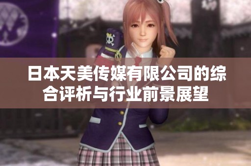 日本天美传媒有限公司的综合评析与行业前景展望