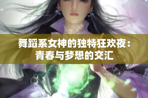 舞蹈系女神的独特狂欢夜：青春与梦想的交汇