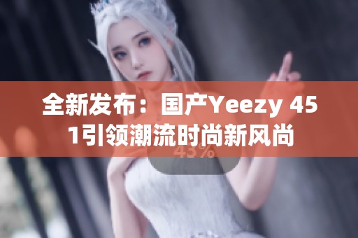 全新发布：国产Yeezy 451引领潮流时尚新风尚