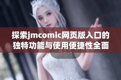 探索jmcomic网页版入口的独特功能与使用便捷性全面解析