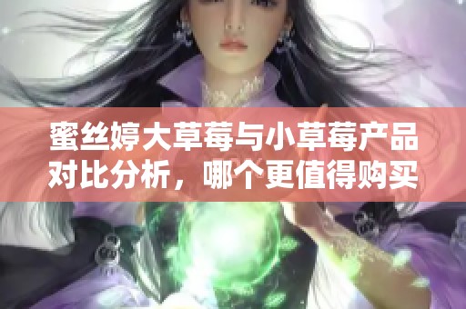 蜜丝婷大草莓与小草莓产品对比分析，哪个更值得购买？