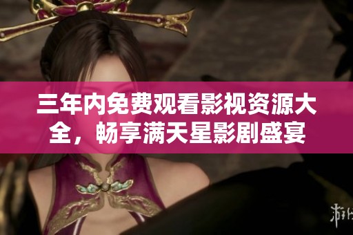 三年内免费观看影视资源大全，畅享满天星影剧盛宴