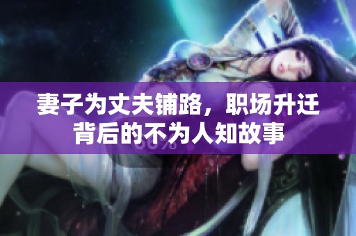 妻子为丈夫铺路，职场升迁背后的不为人知故事