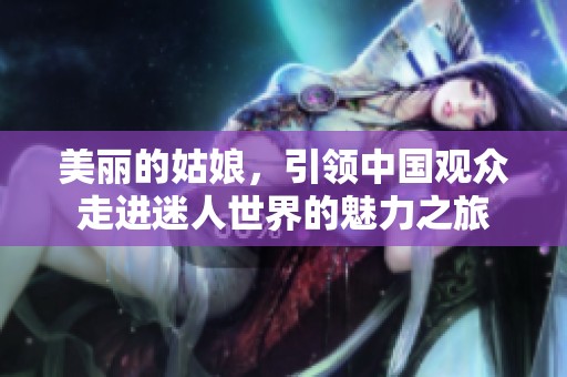 美丽的姑娘，引领中国观众走进迷人世界的魅力之旅