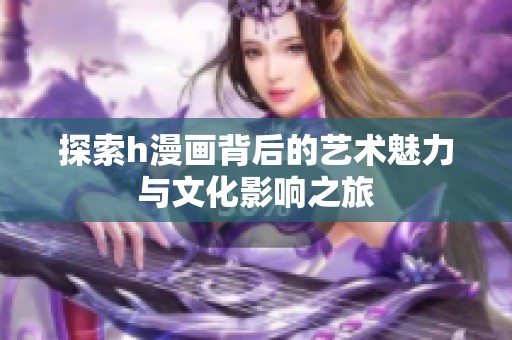 探索h漫画背后的艺术魅力与文化影响之旅