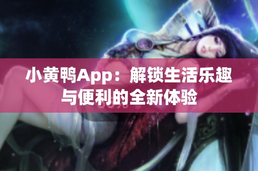 小黄鸭App：解锁生活乐趣与便利的全新体验
