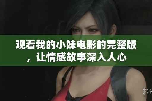 观看我的小妹电影的完整版，让情感故事深入人心