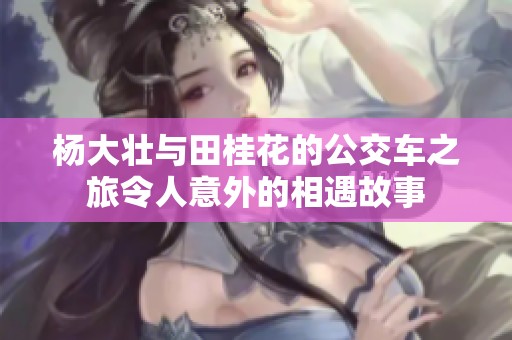 杨大壮与田桂花的公交车之旅令人意外的相遇故事