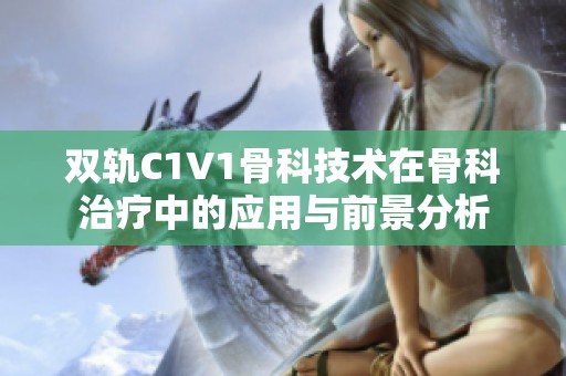 双轨C1V1骨科技术在骨科治疗中的应用与前景分析