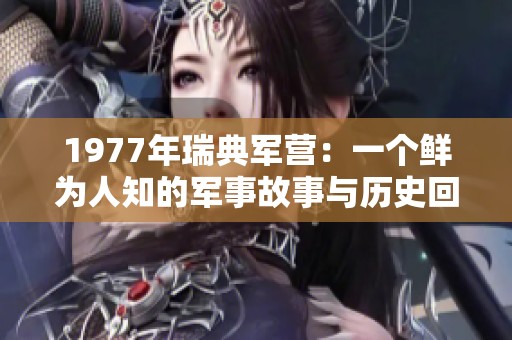 1977年瑞典军营：一个鲜为人知的军事故事与历史回顾