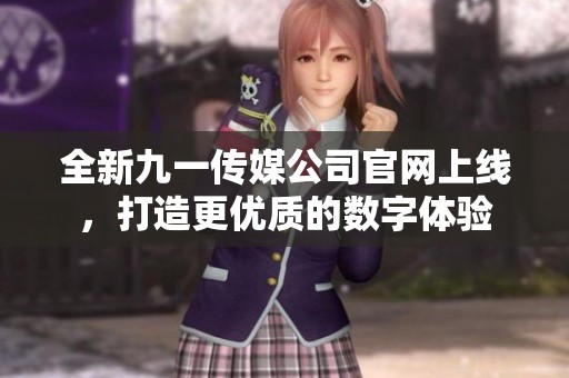 全新九一传媒公司官网上线，打造更优质的数字体验