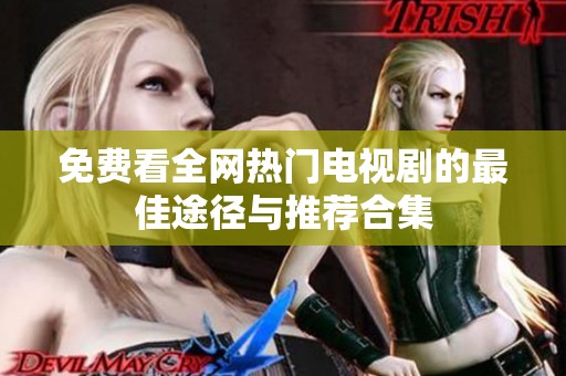 免费看全网热门电视剧的最佳途径与推荐合集
