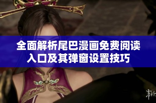 全面解析尾巴漫画免费阅读入口及其弹窗设置技巧