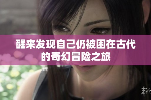 醒来发现自己仍被困在古代的奇幻冒险之旅