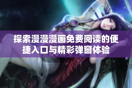 探索漫漫漫画免费阅读的便捷入口与精彩弹窗体验