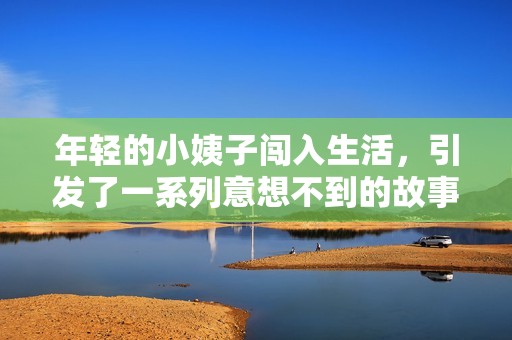 年轻的小姨子闯入生活，引发了一系列意想不到的故事