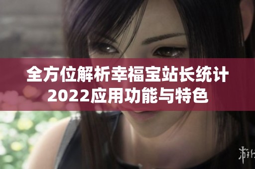 全方位解析幸福宝站长统计2022应用功能与特色