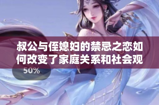叔公与侄媳妇的禁忌之恋如何改变了家庭关系和社会观念