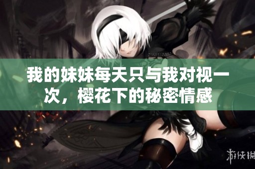 我的妹妹每天只与我对视一次，樱花下的秘密情感