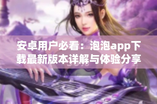 安卓用户必看：泡泡app下载最新版本详解与体验分享