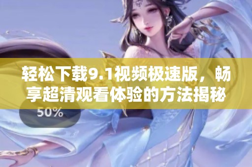 轻松下载9.1视频极速版，畅享超清观看体验的方法揭秘